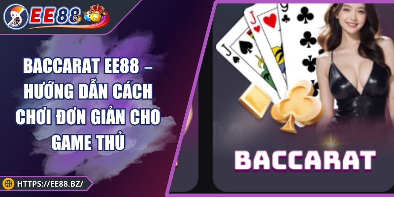 Baccarat EE88 – Hướng Dẫn Cách Chơi Đơn Giản Cho Game Thủ