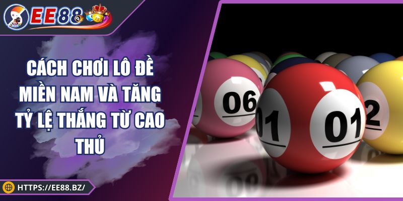 Cách Chơi Lô Đề Miền Nam Và Tăng Tỷ Lệ Thắng Từ Cao Thủ
