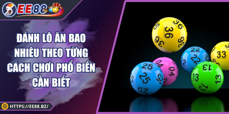 Đánh Lô Ăn Bao Nhiêu Theo Từng Cách Chơi Phổ Biến Cần Biết