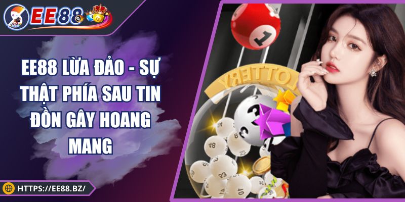 EE88 Lừa Đảo - Sự Thật Phía Sau Tin Đồn Gây Hoang Mang
