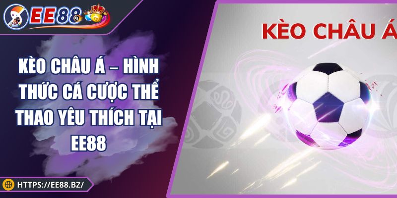 Kèo Châu Á – Hình Thức Cá Cược Thể Thao Yêu Thích Tại EE88