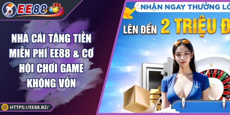 Nhà Cái Tặng Tiền Miễn Phí EE88 & Cơ Hội Chơi Game Không Vốn