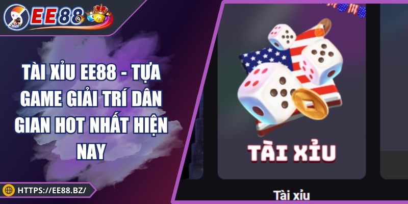 Tài Xỉu EE88 - Tựa Game Giải Trí Dân Gian Hot Nhất Hiện Nay